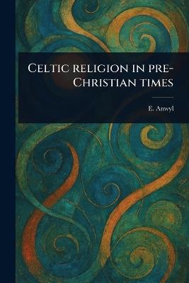 Celtic Religion in Pre-Christian Times - E (Edward) Anwyl - cover