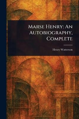 Marse Henry: An Autobiography, Complete - Henry Watterson - cover
