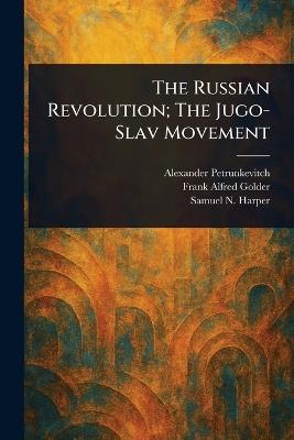The Russian Revolution; The Jugo-Slav Movement - Alexander Petrunkevitch,Frank Alfred Golder,Samuel N (Samuel Northrup) Harper - cover