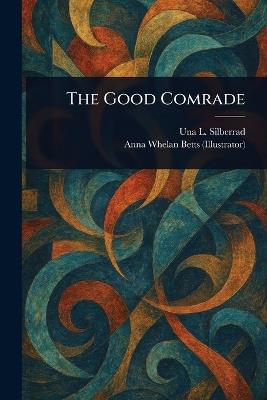 The Good Comrade - Una L Silberrad,Anna Whelan Betts - cover