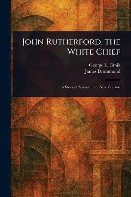 John Rutherford, the White Chief - George L (George Lillie) Craik,James Drummond - cover