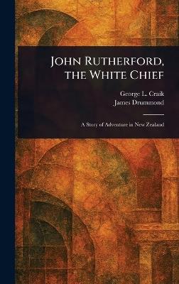 John Rutherford, the White Chief - George L (George Lillie) Craik,James Drummond - cover