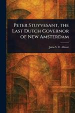 Peter Stuyvesant, the Last Dutch Governor of New Amsterdam