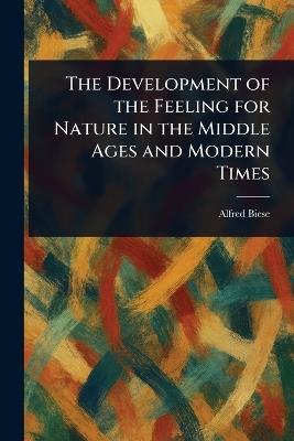 The Development of the Feeling for Nature in the Middle Ages and Modern Times - Alfred Biese - cover