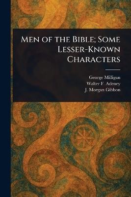 Men of the Bible; Some Lesser-Known Characters - George Milligan,Walter F (Walter Frederic) Adeney,J Morgan (James Morgan) Gibbon - cover