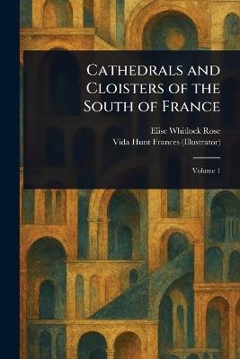 Cathedrals and Cloisters of the South of France - Elise Whitlock Rose,Vida Hunt Frances - cover