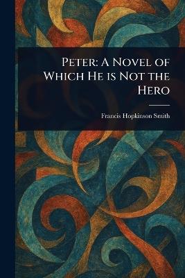 Peter: A Novel of Which He is Not the Hero - Francis Hopkinson Smith - cover