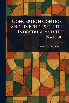 Conception Control and Its Effects on the Individual and the Nation - Florence Elizabeth Barrett - cover