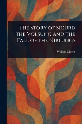 The Story of Sigurd the Volsung and the Fall of the Niblungs - William Morris - cover