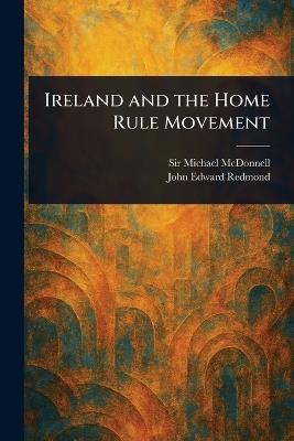 Ireland and the Home Rule Movement - Michael McDonnell,John Edward Redmond - cover