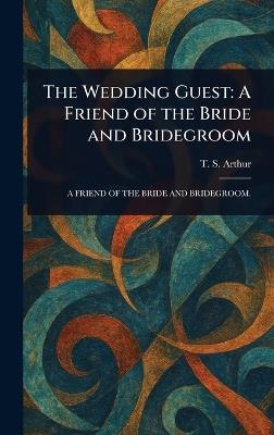 The Wedding Guest: A Friend of the Bride and Bridegroom - T S (Timothy Shay) Arthur - cover