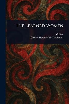The Learned Women - Molière,Charles Heron Wall - cover