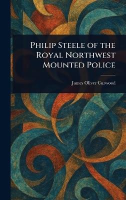 Philip Steele of the Royal Northwest Mounted Police - James Oliver Curwood - cover