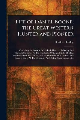 Life of Daniel Boone, the Great Western Hunter and Pioneer - Cecil B Hartley - cover