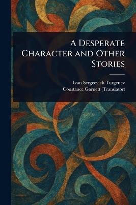 A Desperate Character and Other Stories - Ivan Sergeevich Turgenev,Constance Garnett - cover