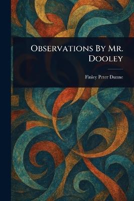 Observations By Mr. Dooley - Finley Peter Dunne - cover