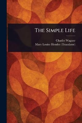 The Simple Life - Charles Wagner,Mary Louise Hendee - cover