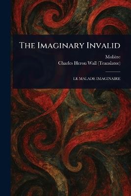 The Imaginary Invalid - Molière,Charles Heron Wall - cover