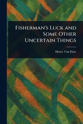 Fisherman's Luck and Some Other Uncertain Things - Henry Van Dyke - cover