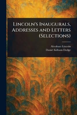 Lincoln's Inaugurals, Addresses and Letters (Selections) - Abraham Lincoln,Daniel Kilham Dodge - cover