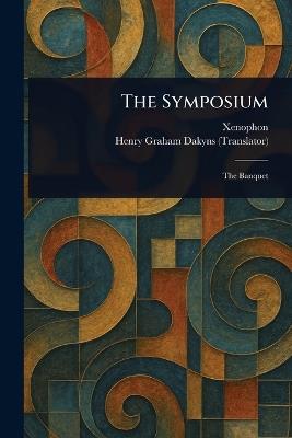 The Symposium - Xenophon,Henry Graham Dakyns - cover