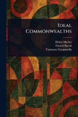 Ideal Commonwealths - Henry Morley,Francis Bacon,Tommaso Campanella - cover