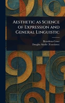 Aesthetic as Science of Expression and General Linguistic - Benedetto Croce,Douglas Ainslie - cover