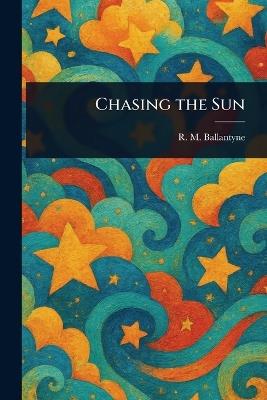 Chasing the Sun - R M (Robert Michael) Ballantyne - cover