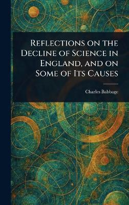 Reflections on the Decline of Science in England, and on Some of Its Causes - Charles Babbage - cover