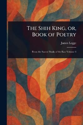 The Shih King, or, Book of Poetry - James Legge - cover