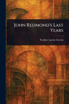 John Redmond's Last Years - Stephen Lucius Gwynn - cover