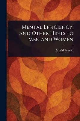 Mental Efficiency, and Other Hints to Men and Women - Arnold Bennett - cover