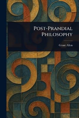 Post-Prandial Philosophy - Grant Allen - cover