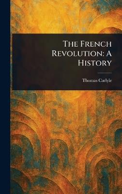The French Revolution: A History - Thomas Carlyle - cover