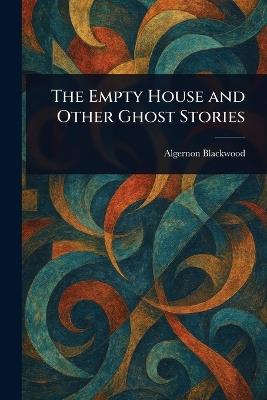 The Empty House and Other Ghost Stories - Algernon Blackwood - cover