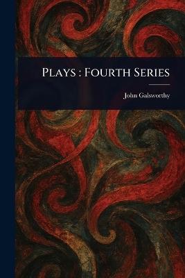 Plays: Fourth Series - John Galsworthy - cover