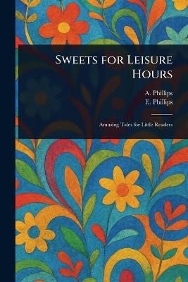 Sweets for Leisure Hours - A Phillips,E Phillips - cover