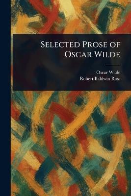 Selected Prose of Oscar Wilde - Oscar Wilde,Robert Baldwin Ross - cover