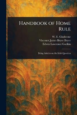 Handbook of Home Rule - W E (William Ewart) Gladstone,James Bryce Viscount Bryce,Edwin Lawrence Godkin - cover
