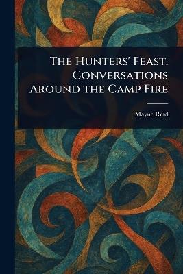 The Hunters' Feast: Conversations Around the Camp Fire - Mayne Reid - cover