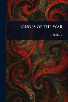 Echoes of the War - J M (James Matthew) Barrie - cover
