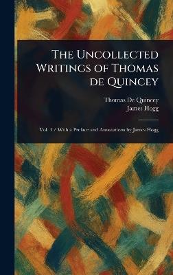 The Uncollected Writings of Thomas De Quincey - Thomas de Quincey,James Hogg - cover