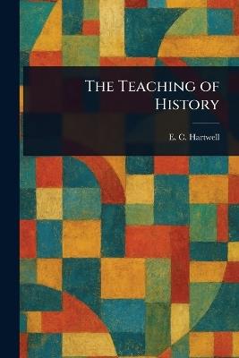 The Teaching of History - E C (Ernest Clark) Hartwell - cover
