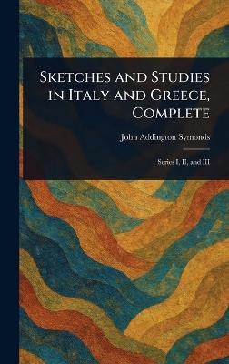 Sketches and Studies in Italy and Greece, Complete - John Addington Symonds - cover