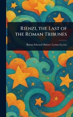 Rienzi, the Last of the Roman Tribunes - Edward Bulwer Lytton Baron Lytton - cover