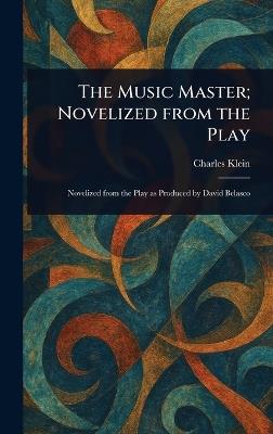 The Music Master; Novelized From the Play - Charles Klein - cover