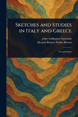 Sketches and Studies in Italy and Greece - John Addington Symonds,Horatio Robert Forbes Brown - cover