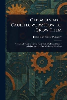 Cabbages and Cauliflowers: How to Grow Them - James John Howard Gregory - cover