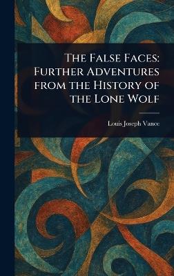 The False Faces: Further Adventures From the History of the Lone Wolf - Louis Joseph Vance - cover