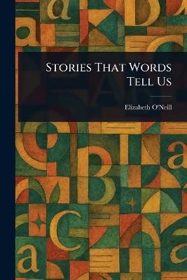 Stories That Words Tell Us - Elizabeth (Elizabeth Speakman) O'Neill - cover